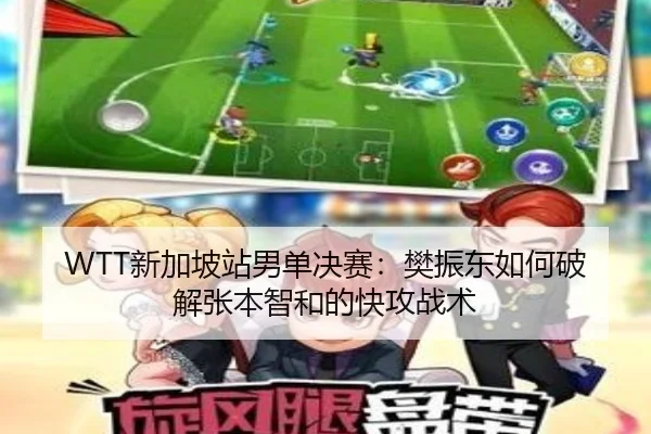 WTT新加坡站男单决赛：樊振东如何破解张本智和的快攻战术
